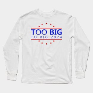 Too Big To Rig 2024 Funny Political Quote Long Sleeve T-Shirt